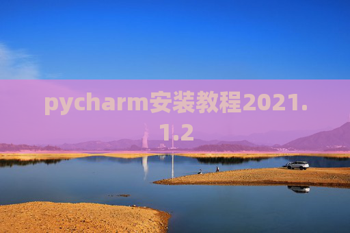 pycharm安装教程2021.1.2 pycharm安装教程2021.1.2
